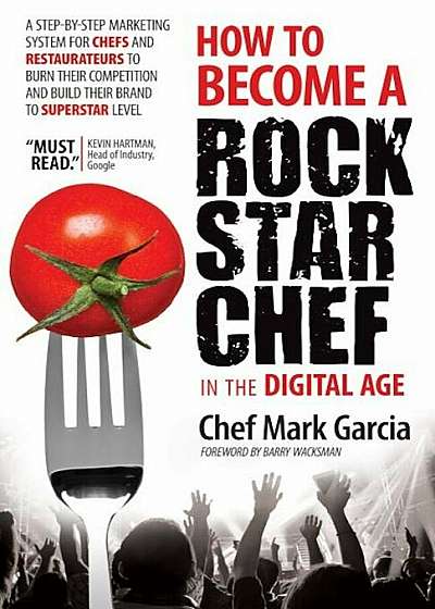 How to Become a Rock Star Chef in the Digital Age: A Step-By-Step Marketing System for Chefs and Restaurateurs to Burn Their Competition and Build The, Paperback