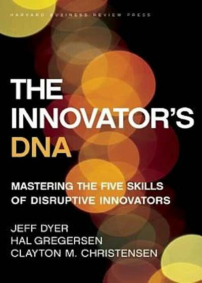 The Innovator's DNA: Mastering the Five Skills of Disruptive Innovators, Hardcover