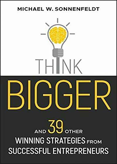 Think Bigger: And 39 Other Winning Strategies from Successful Entrepreneurs, Hardcover