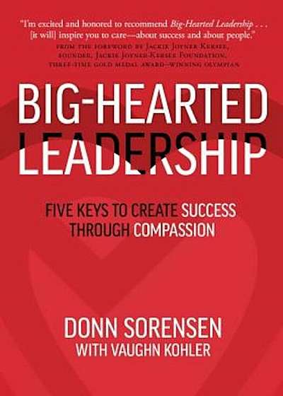 Big-Hearted Leadership: Five Keys to Create Success Through Compassion, Hardcover