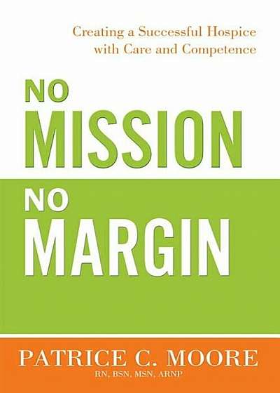 No Mission, No Margin: Creating a Successful Hospice with Care and Competence, Paperback