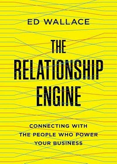 The Relationship Engine: Connecting with the People Who Power Your Business, Hardcover