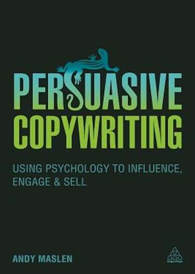Persuasive Copywriting: Using Psychology to Influence, Engage and Sell, Paperback