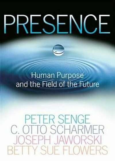 Presence: Human Purpose and the Field of the Future, Paperback