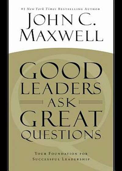 Good Leaders Ask Great Questions: Your Foundation for Successful Leadership, Hardcover