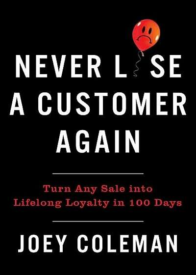 Never Lose a Customer Again: Turn Any Sale Into Lifelong Loyalty in 100 Days, Hardcover