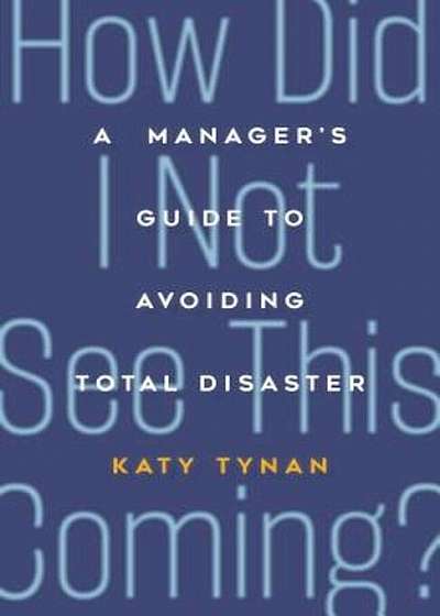 How Did I Not See This Coming': A Manager's Guide to Avoiding Total Disaster, Paperback