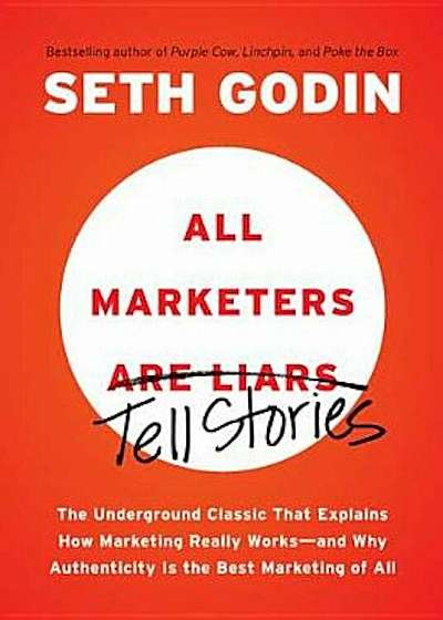 All Marketers Are Liars: The Underground Classic That Explains How Marketing Really Works--And Why Authenticity Is the Best Marketing of All, Paperback