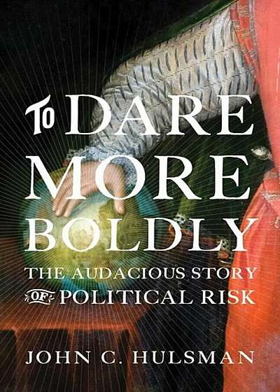 To Dare More Boldly: The Audacious Story of Political Risk, Hardcover