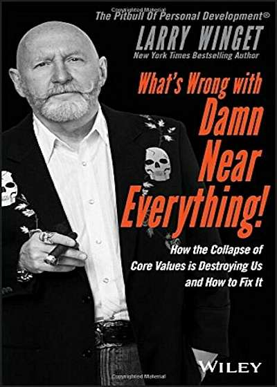 What's Wrong with Damn Near Everything!: How the Collapse of Core Values Is Destroying Us and How to Fix It, Hardcover