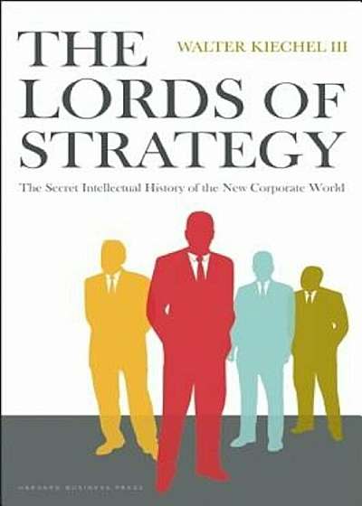 The Lords of Strategy: The Secret Intellectual History of the New Corporate World, Hardcover