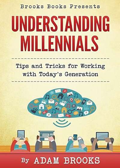 Understanding Millennials: A Guide to Working with Todays Generation, Paperback