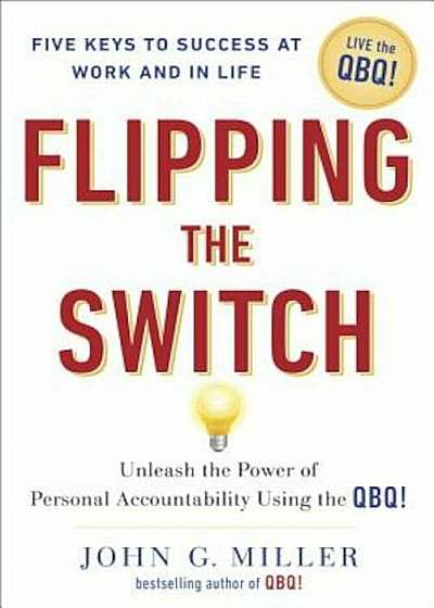 Flipping the Switch: Unleash the Power of Personal Accountability Using the QBQ!, Hardcover