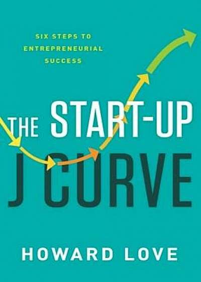 The Start-Up J Curve: The Six Steps to Entrepreneurial Success, Hardcover