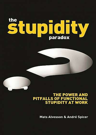 The Stupidity Paradox: The Power and Pitfalls of Functional Stupidity at Work, Paperback