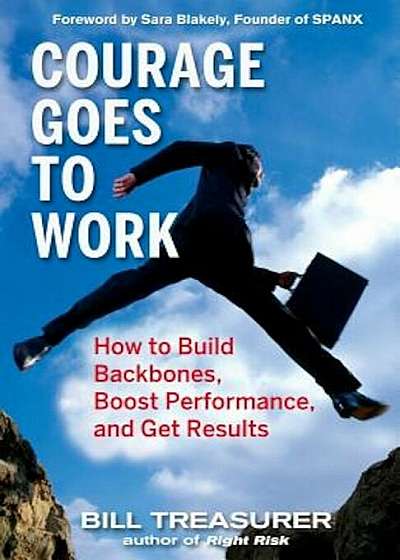 Courage Goes to Work: How to Build Backbones, Boost Performance, and Get Results, Hardcover