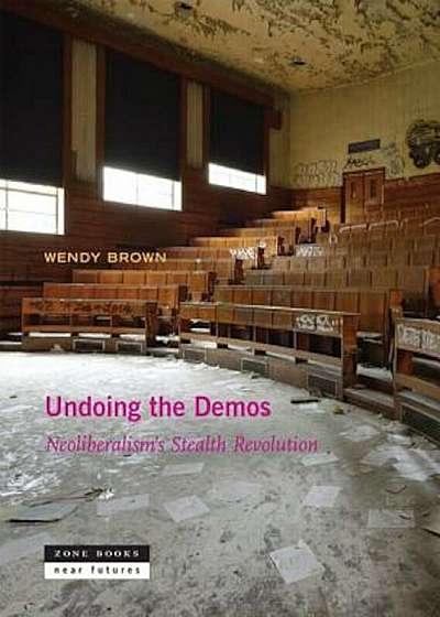 Undoing the Demos: Neoliberalism's Stealth Revolution, Hardcover