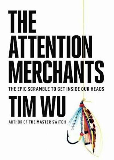 The Attention Merchants: The Epic Scramble to Get Inside Our Heads, Hardcover