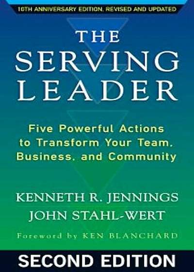 The Serving Leader: Five Powerful Actions to Transform Your Team, Business, and Community, Paperback
