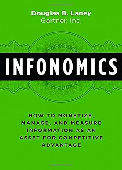 Coperta cărții Infonomics: How to Monetize, Manage, and Measure Information as an Asset for Competitive Advantage, Hardcover