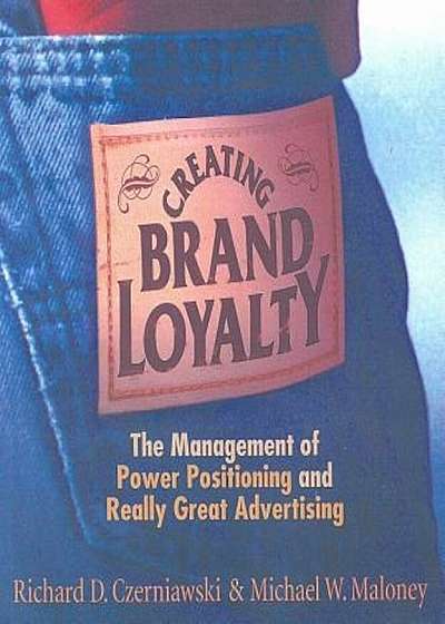 Creating Brand Loyalty: The Management of Power Positioning and Really Great Advertising, Paperback