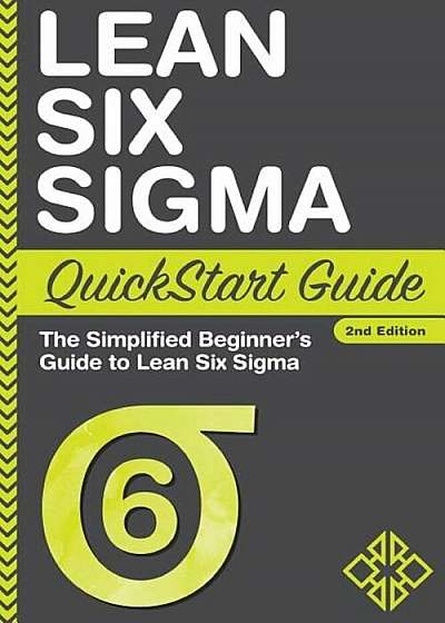 Lean Six SIGMA QuickStart Guide: The Simplified Beginner's Guide to Lean Six SIGMA, Paperback