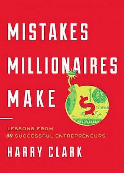 Mistakes Millionaires Make: Lessons from 30 Successful Entrepreneurs, Hardcover
