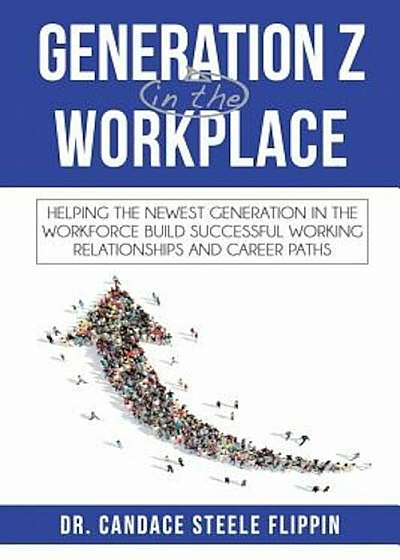 Generation Z in the Workplace: Helping the Newest Generation in the Workforce Build Successful Working Relationships and Career Paths, Paperback