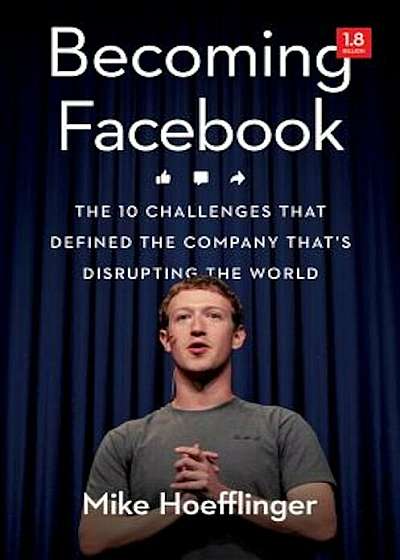 Becoming Facebook: The 10 Challenges That Defined the Company That's Disrupting the World, Hardcover