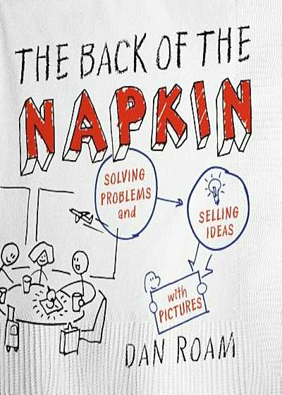The Back of the Napkin: Solving Problems and Selling Ideas with Pictures, Paperback