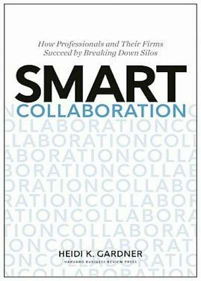 Smart Collaboration: How Professionals and Their Firms Succeed by Breaking Down Silos, Hardcover