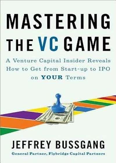 Mastering the VC Game: A Venture Capital Insider Reveals How to Get from Start-Up to IPO on Your Terms, Paperback