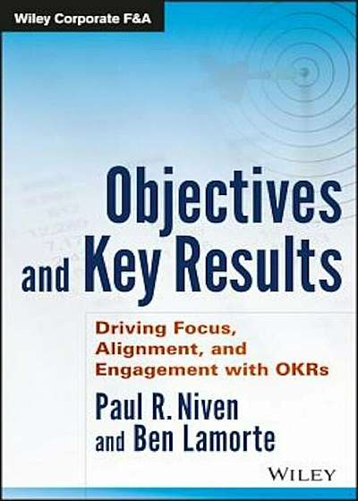 Objectives and Key Results: Driving Focus, Alignment, and Engagement with OKRs, Hardcover