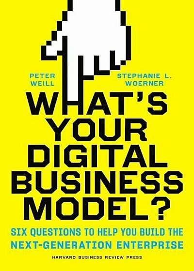 What's Your Digital Business Model': Six Questions to Help You Build the Next-Generation Enterprise, Hardcover