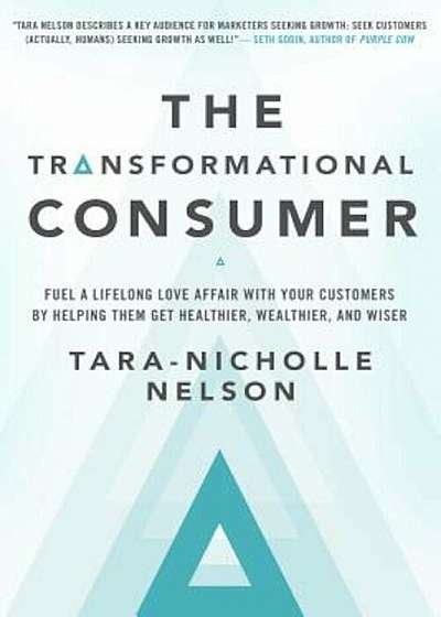 The Transformational Consumer: Fuel a Lifelong Love Affair with Your Customers by Helping Them Get Healthier, Wealthier, and Wiser, Hardcover