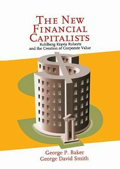 The New Financial Capitalists: Kohlberg Kravis Roberts and the Creation of Corporate Value, Hardcover