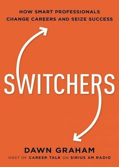 Switchers: How Smart Professionals Change Careers -- And Seize Success, Hardcover