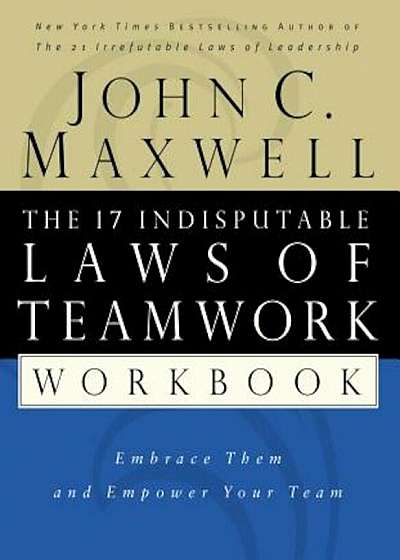 The 17 Indisputable Laws of Teamwork Workbook: Embrace Them and Empower Your Team, Paperback