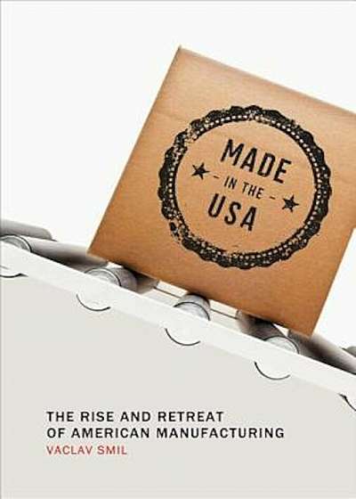 Made in the USA: The Rise and Retreat of American Manufacturing, Paperback