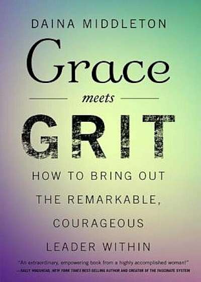 Grace Meets Grit: How to Bring Out the Remarkable, Courageous Leader Within, Hardcover