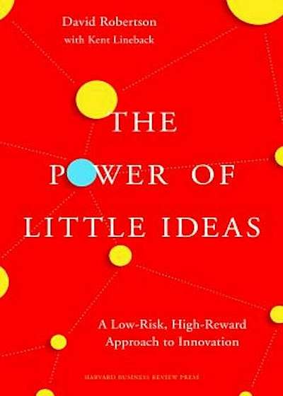 The Power of Little Ideas: A Low-Risk, High-Reward Approach to Innovation, Hardcover