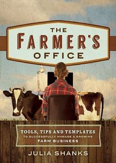 The Farmer's Office: Tools, Tips and Templates to Successfully Manage a Growing Farm Business, Paperback