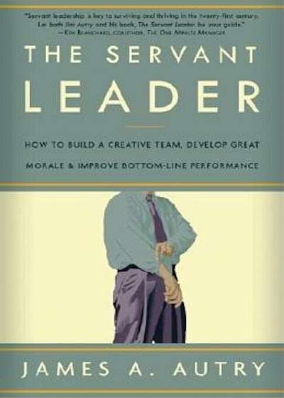 The Servant Leader: How to Build a Creative Team, Develop Great Morale, and Improve Bottom-Line Performance, Paperback