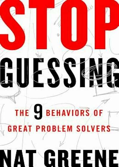 Stop Guessing: The 9 Behaviors of Great Problem Solvers, Paperback