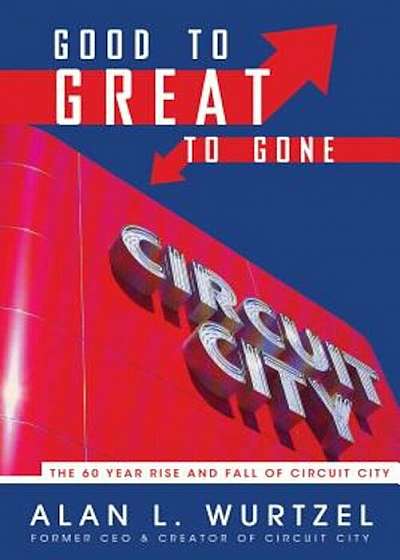 Good to Great to Gone: The 60 Year Rise and Fall of Circuit City, Paperback
