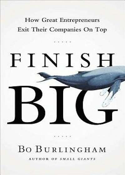 Finish Big: How Great Entrepreneurs Exit Their Companies on Top, Hardcover