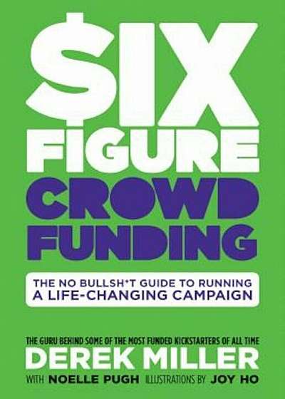 Six Figure Crowdfunding: The No Bullsht Guide to Running a Life-Changing Campaign, Hardcover