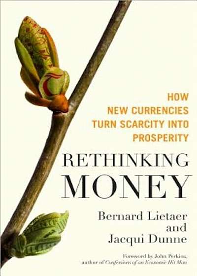 Rethinking Money: How New Currencies Turn Scarcity Into Prosperity, Hardcover