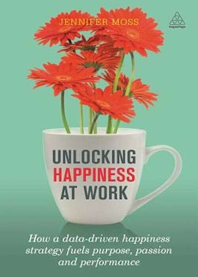 Unlocking Happiness at Work: How a Data-Driven Happiness Strategy Fuels Purpose, Passion and Performance, Paperback