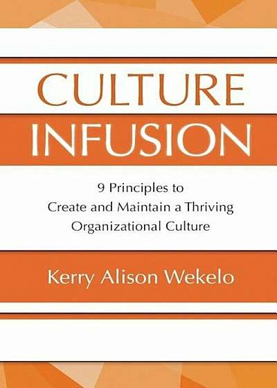 Culture Infusion: 9 Principles for Creating and Maintaining a Thriving Organizational Culture, Paperback